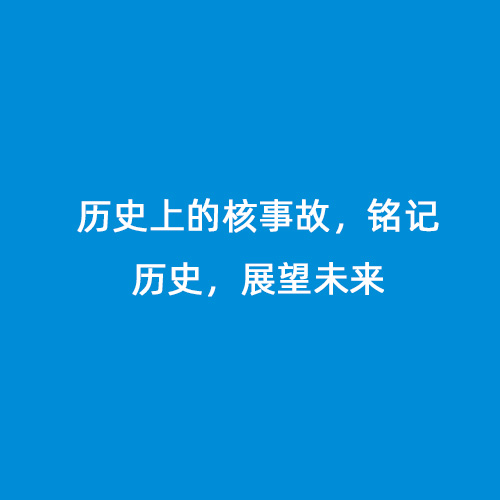 歷史上的核事故，銘記歷史，展望未來(lái)