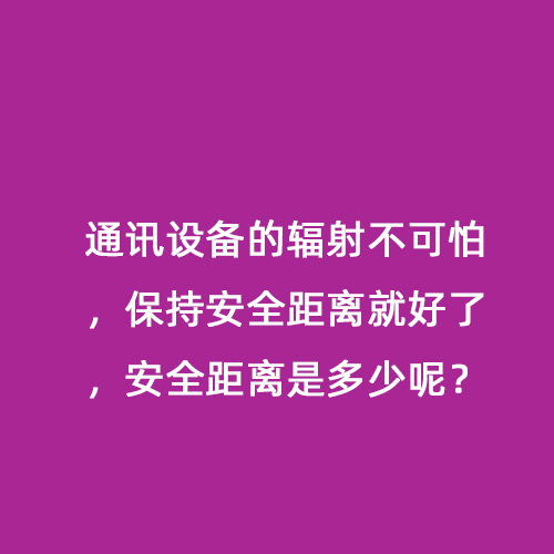 通訊設備的輻射不可怕，保持安全距離就好了，安全距離是多少呢？
