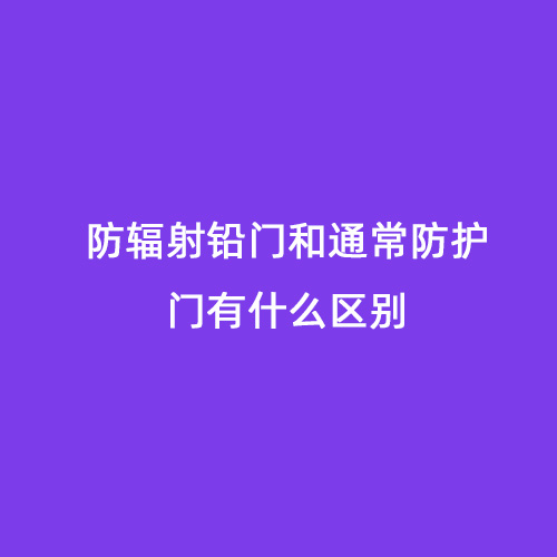 防輻射鉛門(mén)和通常防護門(mén)有什么區別