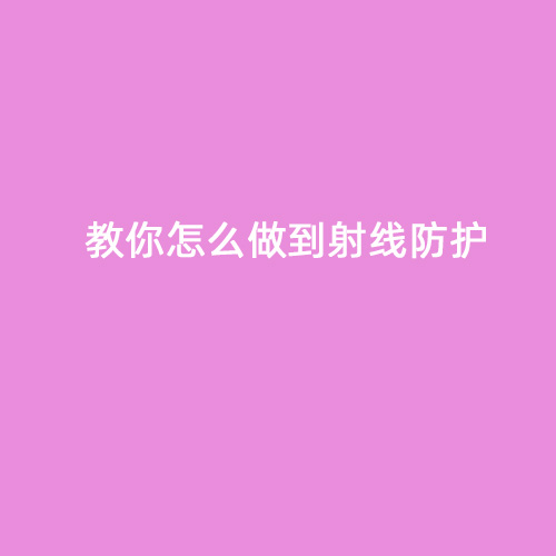 教你怎么做到射線(xiàn)防護