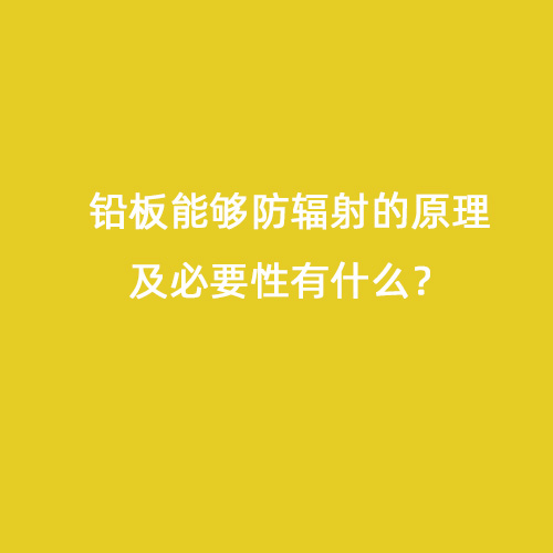 鉛板能夠防輻射的原理及必要性有什么？