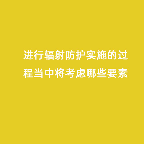 進(jìn)行輻射防護實(shí)施的過(guò)程當中將考慮哪些要素