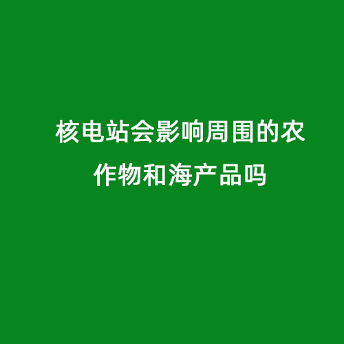 核電站會(huì )影響周?chē)霓r作物和海產(chǎn)品嗎
