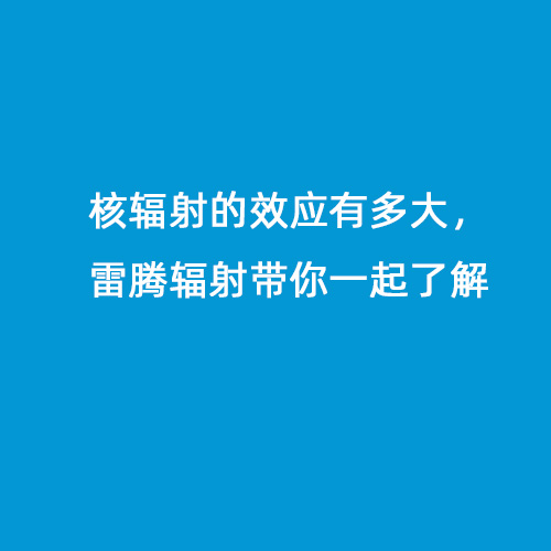 核輻射的效應有多大，雷騰輻射帶你一起了解
