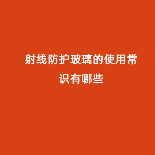 射線(xiàn)防護玻璃的使用常識有哪些