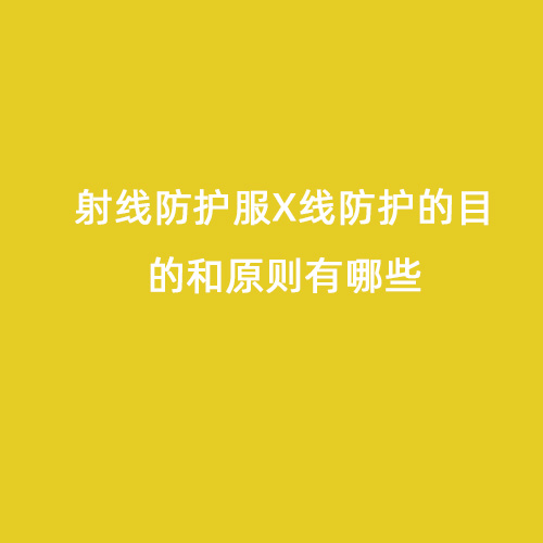 射線(xiàn)防護服X線(xiàn)防護的目的和原則有哪些